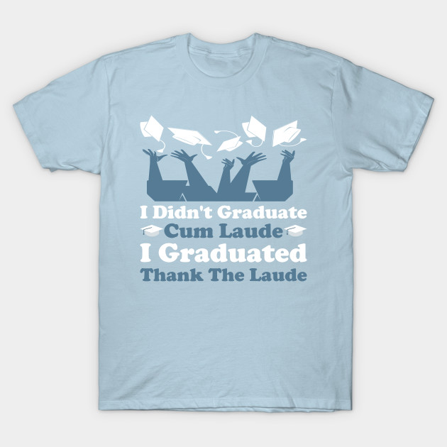 I Didn't Graduate Cum Laude. I Graduated Thank The Laude
